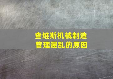 查维斯机械制造 管理混乱的原因